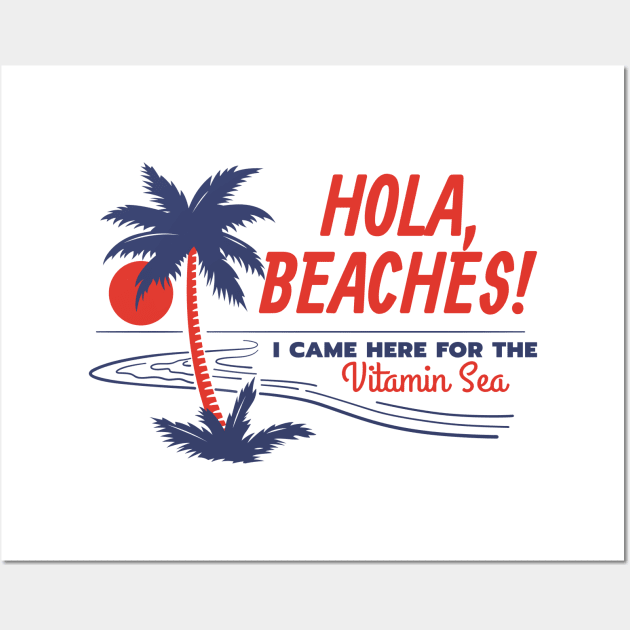 Hola, Beaches! I Came Here for the Vitamin Sea! Wall Art by Contentarama